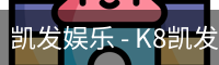 凯发娱乐 - K8凯发官网网址